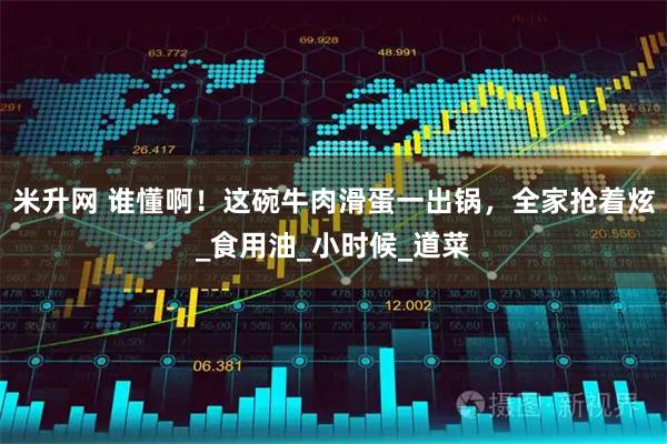 米升网 谁懂啊！这碗牛肉滑蛋一出锅，全家抢着炫_食用油_小时候_道菜
