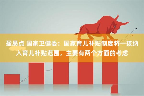 盈易点 国家卫健委：国家育儿补贴制度将一孩纳入育儿补贴范围，主要有两个方面的考虑