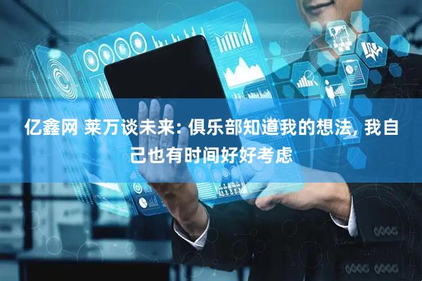 亿鑫网 莱万谈未来: 俱乐部知道我的想法, 我自己也有时间好好考虑