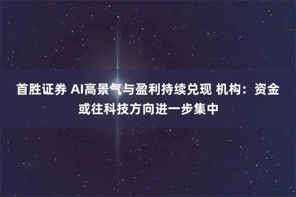首胜证券 AI高景气与盈利持续兑现 机构：资金或往科技方向进一步集中