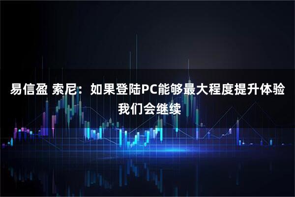 易信盈 索尼：如果登陆PC能够最大程度提升体验 我们会继续