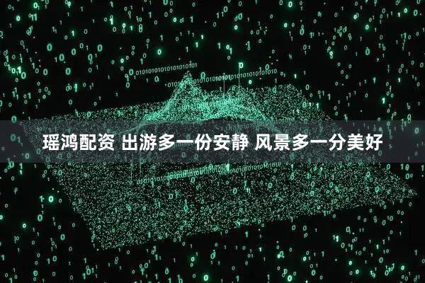 瑶鸿配资 出游多一份安静 风景多一分美好