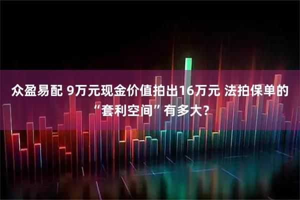 众盈易配 9万元现金价值拍出16万元 法拍保单的“套利空间”有多大？