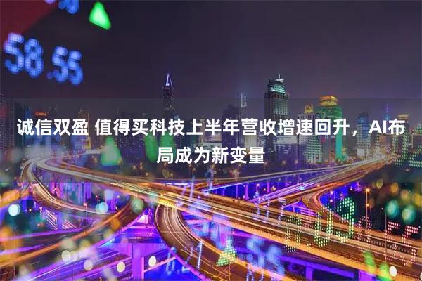 诚信双盈 值得买科技上半年营收增速回升，AI布局成为新变量